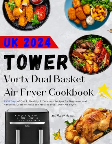 Tower Vortx Dual Basket Air Fryer Cookbook UK 2024: 1500 Days of Quick, Healthy & Delicious Recipes for Beginners and Advanced Users to Make the Most of Your Tower Air Fryer
