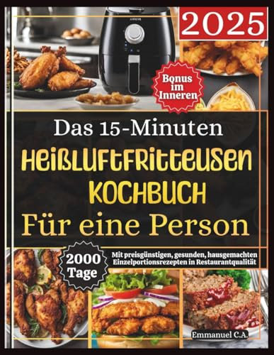 Das 15-Minuten-Heißluftfritteusen-Kochbuch für eine Person: 2000 Tage mit preisgünstigen, gesunden, hausgemachten Einzelportionsrezepten in ... im Inneren (Delicious Cookbooks Series)