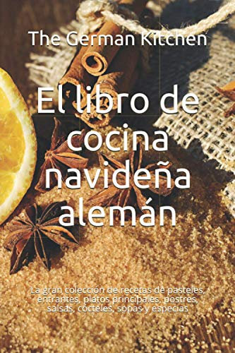 El libro de cocina navideña alemán: La gran colección de recetas de pasteles, entrantes, platos principales, postres, salsas, cócteles, sopas y especias