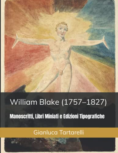 William Blake (1757–1827): Manoscritti, Libri Miniati e in Edizione Tipografica (Gianluca Tartarelli Books ink.)