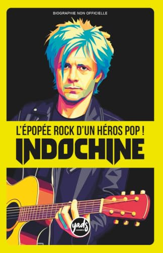 INDOCHINE L'épopée rock d'un héro pop !: La saga du groupe de Nikola Sirkis en histoire compacte de 125 pages, la chronologie par album de ... 1981 à aujourd'hui, facile à lire (Artistes)