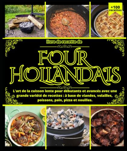 Livre de recette de four hollandais L'art de la cuisson lente pour débutants et avancés avec une grande variété de recettes: à base de viandes, volailles, poissons, pain, pizza et nouilles.