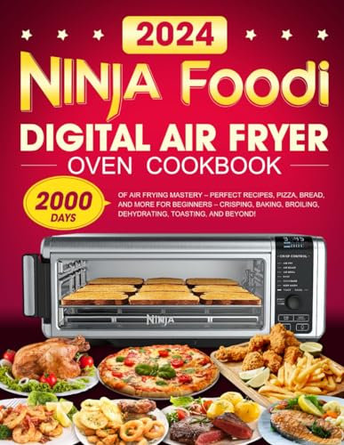 Ninja Foodi Digital Air Fryer Oven Cookbook: 2000 Days of Air Frying Mastery – Perfect Recipes, Pizza, Bread, and More for Beginners – Crisping, Baking, Broiling, Dehydrating, Toasting, and Beyond!