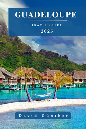 GUADELOUPE TRAVEL GUIDE: Essential Information and Tips to Prepare for Your Trip: Everything You Should Know Before You Go (Across Global Travel Guide Series, Band 14)