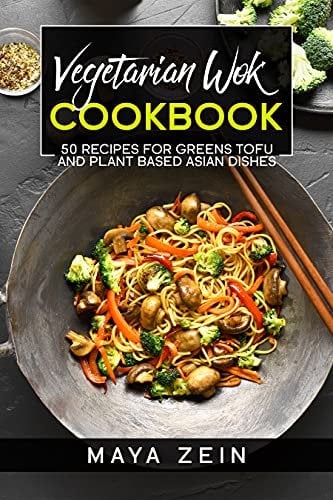 Vegetarian Wok Cookbook: 50 Recipes For Greens Tofu And Plant Based Asian Dishes