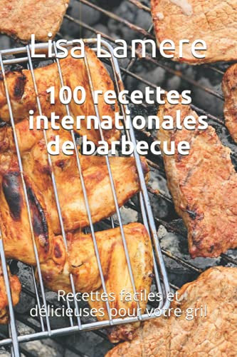 100 recettes internationales de barbecue: Recettes faciles et délicieuses pour votre gril