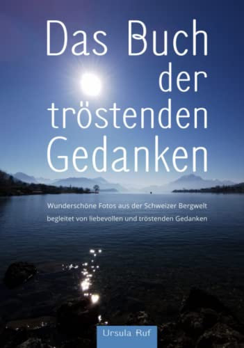 Das Buch der tröstenden Gedanken: Wunderschöne Fotos aus der Schweizer Bergwelt begleitet von liebevollen und tröstenden Gedanken