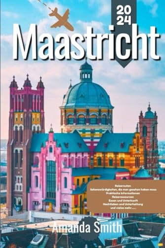 MAASTRICHT REISEFÜHRER 2024: Erkunden Sie historische Sehenswürdigkeiten, eine lebendige Kultur und die lokale Küche im Herzen der Niederlande (Europa-Abenteuer)