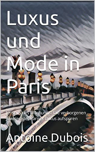 Luxus und Mode in Paris: Jenseits des Eiffelturms: Die verborgenen Juwelen des Pariser Luxus aufspüren