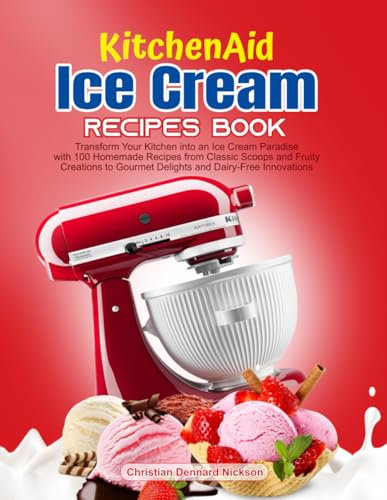 KitchenAid Ice Cream Recipe Book: Transform Your Kitchen into an Ice Cream Paradise with 100 Homemade Recipes from Classic Scoops and Fruity Creations to Gourmet Delights and Dairy-Free Innovations