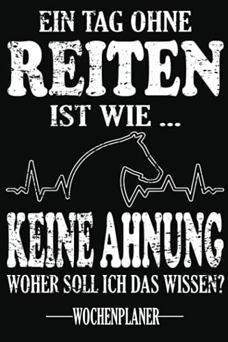 Ein Tag ohne Reiten Ist wie...Keine Ahnung Woher soll ich das wissen? WOCHENPLANER: Termin- & Wochenplaner ohne Datum - Mit To-Do-Listen und ... und Singles - Geeignet für Büro und Freizeit