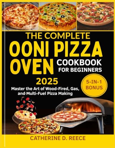 THE COMPLETE OONI PIZZA OVEN COOKBOOK FOR BEGINNERS 2025: Master the Art of Wood-Fired, Gas, and Multi-Fuel Pizza Making (The Ooni Pizza Mastery Series)