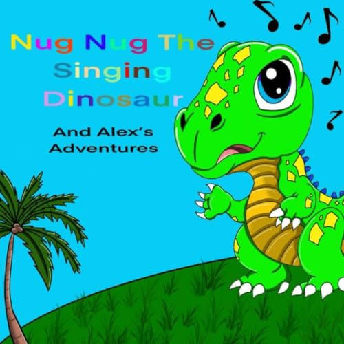 Nug Nug the Singing Dinosaur and Alex's Adventures: Children's short story (Nug Nug The singing Dinosaurs Adventures)