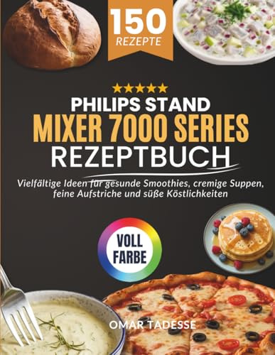 Philips Stand Mixer 7000 Series Rezeptbuch: Vielfältige Ideen für gesunde Smoothies, cremige Suppen, feine Aufstriche und süße Köstlichkeiten