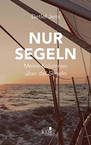 Nur Segeln: Meine Kolumnen über das Segeln