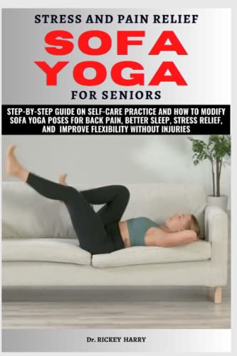 STRESS AND PAIN RELIEF SOFA YOGA FOR SENIORS: Step-by-step guide on Self-care Practice and how to Modify Sofa Yoga Poses for back pain, better ... and improve flexibility without Injuries