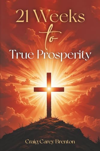 21 Weeks to True Prosperity: Biblical Principles for Wellness and (True) Wealth