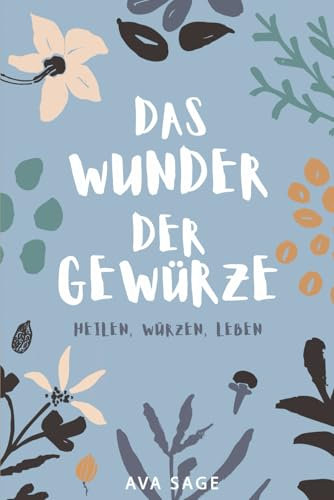 Das Wunder der Gewürze: Heilen, Würzen, Leben. Wie heimische und exotische Gewürze deine Gesundheit stärken und deinen Körper und Geist ins Gleichgewicht bringen. Inkl. Rezepte