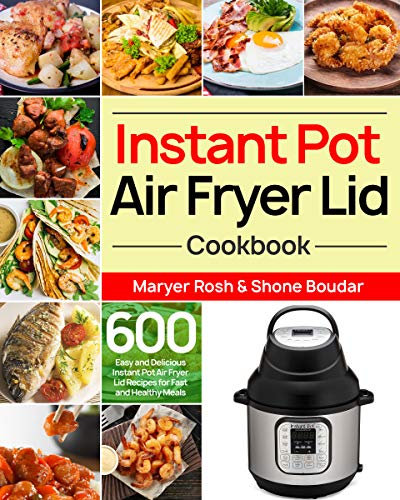 Instant Pot Air Fryer Lid Cookbook: 600 Easy and Delicious Instant Pot Air Fryer Lid Recipes for Fast and Healthy Meals