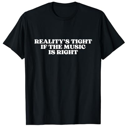 Reality's Tight If The Music Is Right Y2k Aesthetic T-Shirt