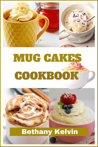 Mug Cakes Cookbook : From Mug To Magic, Baking In A Cup; Irresistible Cakes In Minutes