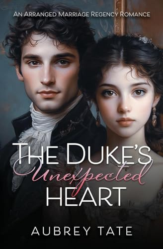 The Duke's Unexpected Heart: An Arranged Marriage Regency Romance