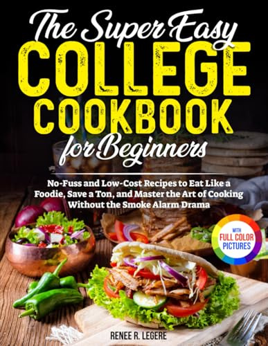 The Easy College Cookbook for Beginners: No-Fuss and Low-Cost Recipes to Eat Like a Foodie, Save a Ton, and Master the Art of Cooking Without the Smoke Alarm Drama | Full Color Edition