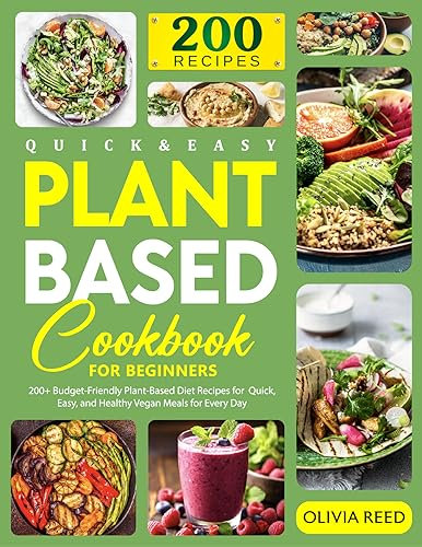 Quick & Easy Plant Based Cookbook For Beginners: 200+ Budget-Friendly Plant-Based Diet Recipes for Quick, Easy, and Healthy Vegan Meals for Every Day