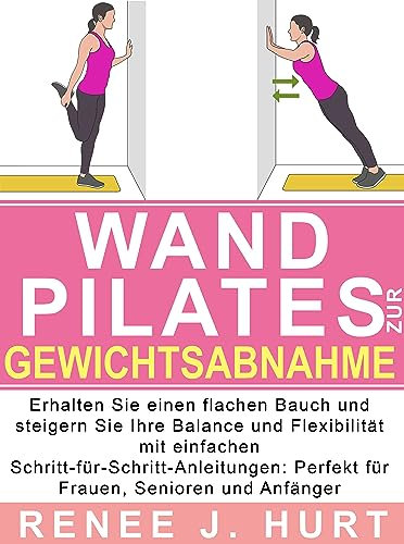 Wand Pilates: Erhalten Sie einen flachen Bauch und steigern Sie Ihre Balance und Flexibilität mit einfachen Schritt-für-Schritt-Anleitungen: Perfekt für Frauen, Senioren und Anfänger
