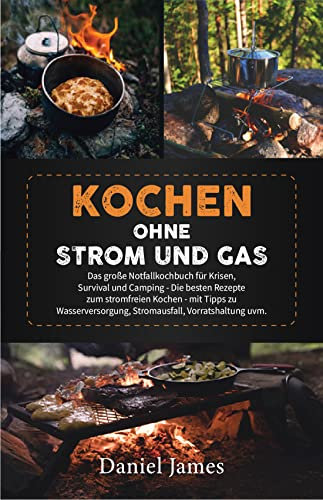 Kochen ohne Strom und Gas: Das große Notfallkochbuch für Krisen, Survival und Camping - Die besten Rezepte zum stromfreien Kochen - mit Tipps zu Wasserversorgung, Stromausfall, Vorratshaltung uvm.