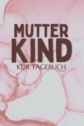 Mutter Kind Kur Tagebuch: Mutter Kind Kurtagebuch zum Eintragen | Therapieplan und Tagebuch inkl. Packliste für den Kur-Aufenthalt | Halte deine ... fest | Rehatagebuch für Mutter-Kind-Kur