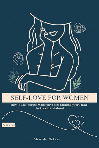 Self-Love For Women: How To Love Yourself When You've Been Emotionally Hurt, Taken For Granted, And Abused (Best Self Love Books For Women)