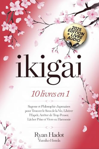 IKIGAI: 10 LIVRES EN 1 : Sagesse et Philosophie Japonaises pour Trouver le Sens de la Vie, Libérer l'Esprit, Arrêter de Trop Penser, Lâcher Prise et Vivre en Harmonie avec Soi-Même.