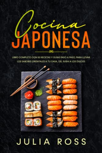 Cocina Japonesa: Libro Completo con 50 Recetas y Guías Paso a Paso para Llevar los Sabores Orientales a Tu Casa, desde el Sushi a los Dulces