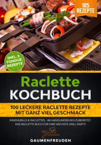 Raclette Kochbuch - 100 leckere Raclette Rezepte mit ganz viel Geschmack: Innengrills & Raclettes - im Handumdrehen zubereitet. Das Raclette Buch für Ihre nächste Grill Party!