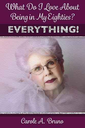 What Do I Love About Being in My Eighties? EVERYTHING!