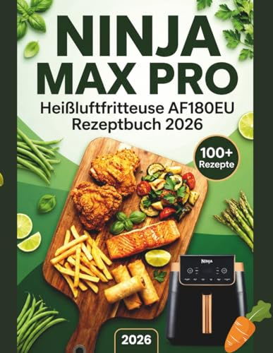 Ninja MAX PRO Heißluftfritteuse AF180EU Rezeptbuch 2026: Einfache, köstliche und gesunde Rezepte zum Heißluftfrittieren, Rösten, Backen und Dörren