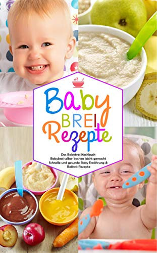 Babybrei Rezepte - Das Babybrei Kochbuch - Babybrei selber kochen leicht gemacht: Schnelle und gesunde Baby Ernährung & Beikost Rezepte (Baby Kochbuch 1)