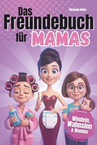 Das Freundebuch für Mamas: Zwischen Windeln, Wahnsinn und wunderbaren Wundern | Zum Ausfüllen, Lachen & Erinnern – ein besonderes Geschenk für jede Mama