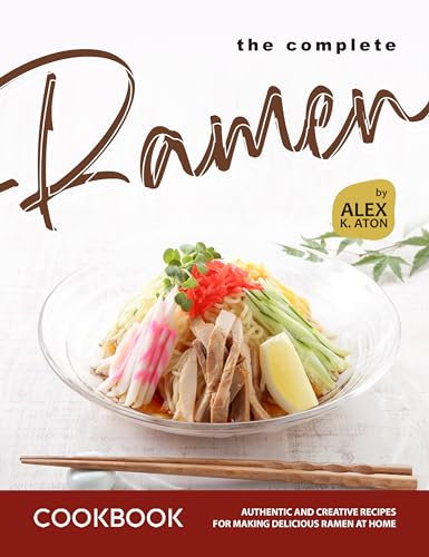 The Complete Ramen Cookbook: Authentic and Creative Recipes for Making Delicious Ramen at Home