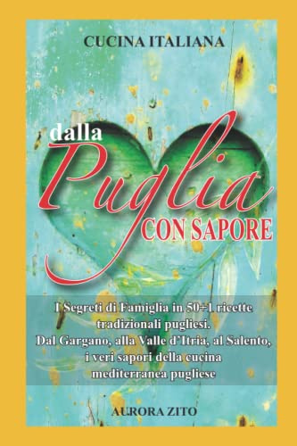 Cucina Italiana - Dalla Puglia con Sapore: I Segreti di Famiglia in 50+1 Ricette Pugliesi. Dal Gargano, alla Valle d’Itria, al Salento, i Veri Sapori della Dieta Mediterranea Pugliese.