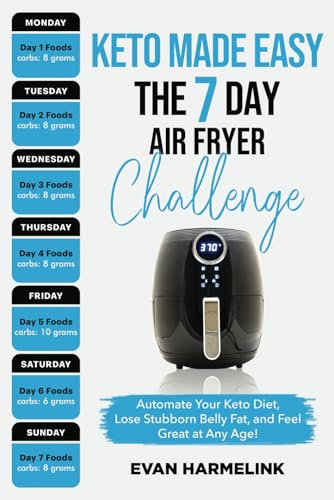 Keto Made Easy The 7 Day Air Fryer Challenge: Automate Your Keto Diet, Lose Stubborn Belly Fat, and Feel Great at Any Age!