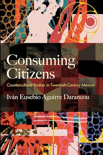 Consuming Citizens: Countercultural Bodies in Twentieth-Century Mexico (SUNY series, Genders in the Global South)