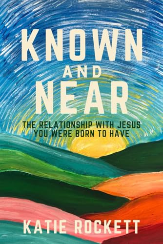 Known and Near: The Relationship With Jesus You Were Born to Have