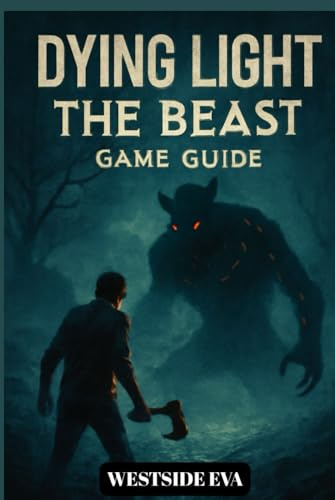 DYING LIGHT THE BEAST GAME GUIDE: Survive Castor Woods In Harran A Walkthrough, Boss Strategies, Secrets, And Conquer Every Ending