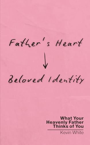 Father's Heart - Beloved Identity: What Your Heavenly Father Thinks of You