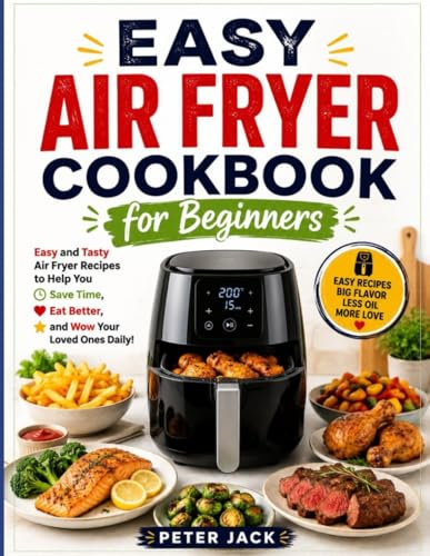 Easy Air Fryer Cookbook for Beginners: Easy and Tasty Air Fryer Recipes to Help You Save Time, Eat Better, and Wow Your Loved Ones Daily!