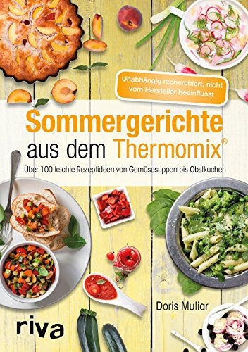 Sommergerichte aus dem Thermomix®: Über 100 leichte Rezeptideen von Gemüsesuppen bis Obstkuchen (Rezepte für den Thermomix 10)