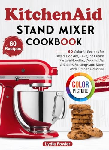 KitchenAid Stand Mixer Cookbook: 60 Colorful Recipes for Bread, Cookies, Cake, Ice Cream, Pasta & Noodles, Doughs, Dip & Sauces, Frostings and More With KitchenAid Mixer