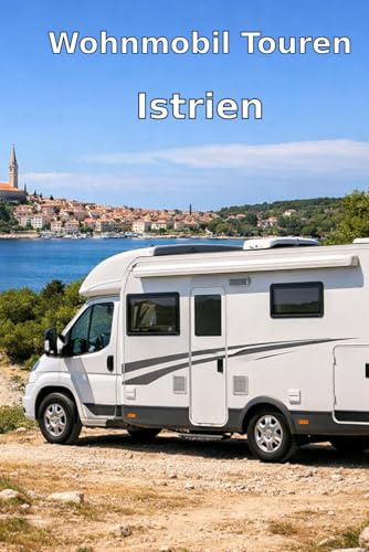 Istrien Rundreise mit dem Wohnmobil:: Istrien entdecken – Die perfekte Wohnmobil-Rundreise